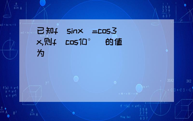 已知f(sinx)=cos3x,则f(cos10°）的值为