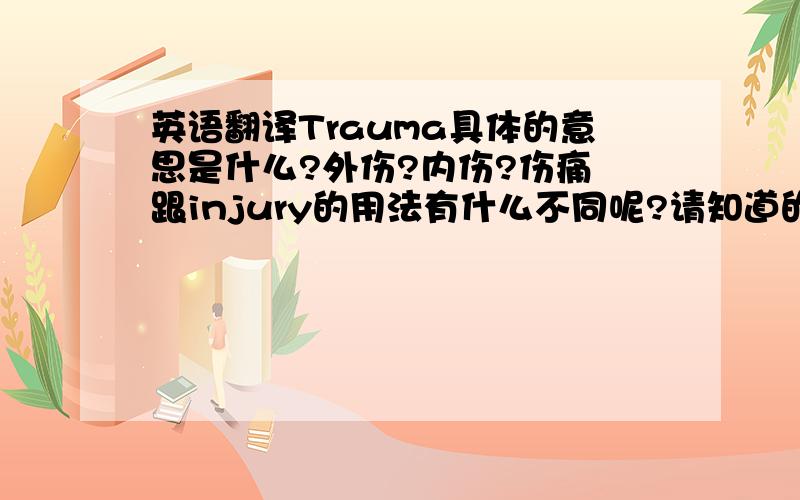 英语翻译Trauma具体的意思是什么?外伤?内伤?伤痛 跟injury的用法有什么不同呢?请知道的大大详细说一下 ,.