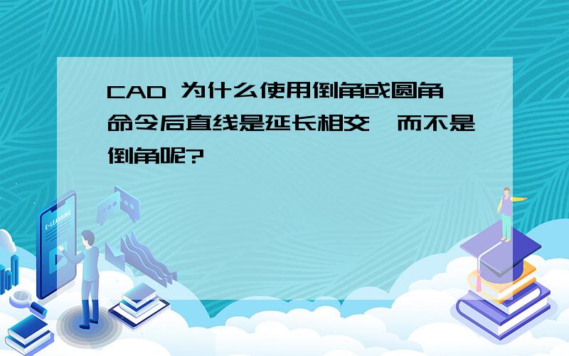 CAD 为什么使用倒角或圆角命令后直线是延长相交,而不是倒角呢?