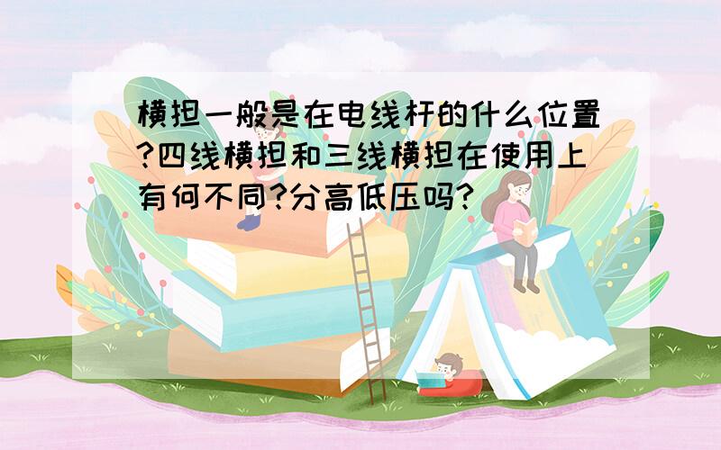 横担一般是在电线杆的什么位置?四线横担和三线横担在使用上有何不同?分高低压吗?