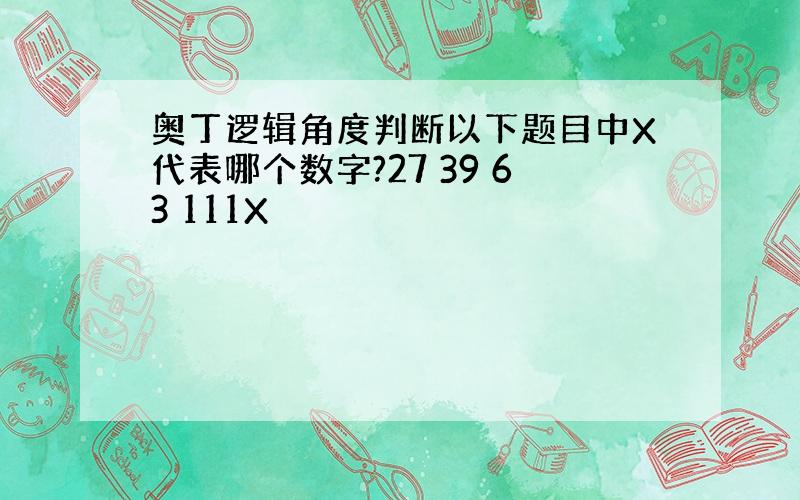 奥丁逻辑角度判断以下题目中X代表哪个数字?27 39 63 111X