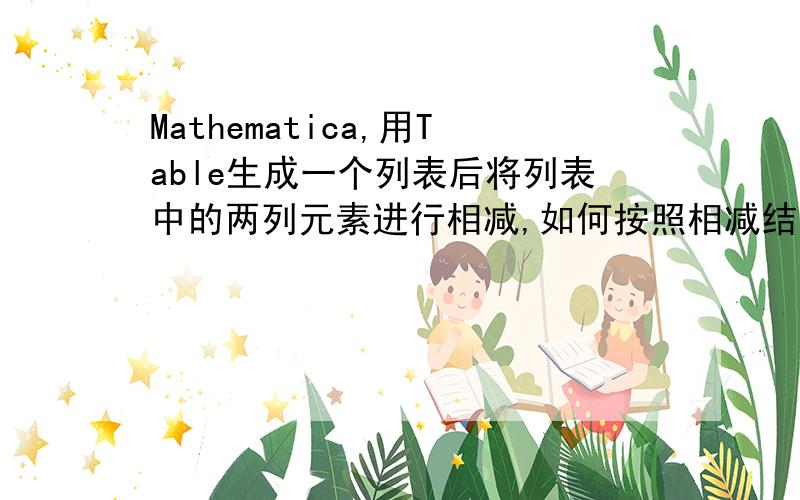 Mathematica,用Table生成一个列表后将列表中的两列元素进行相减,如何按照相减结果来进行分组.