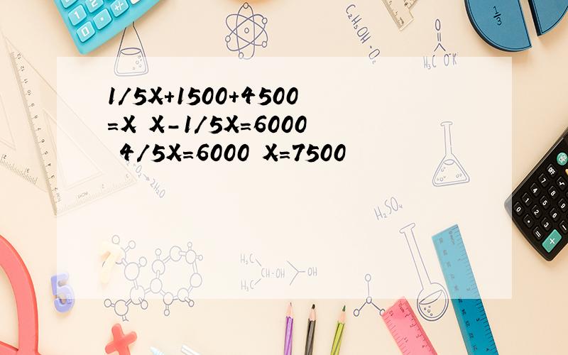 1/5X+1500+4500=X X-1/5X=6000 4/5X=6000 X=7500