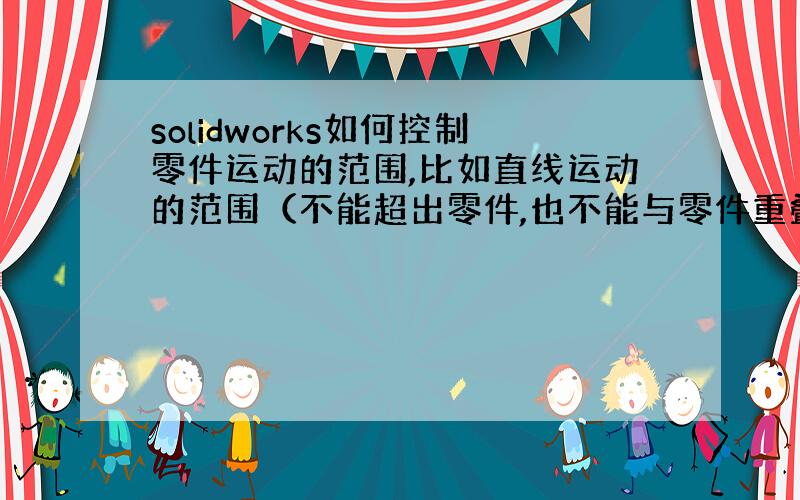 solidworks如何控制零件运动的范围,比如直线运动的范围（不能超出零件,也不能与零件重叠）