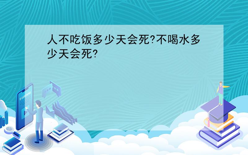 人不吃饭多少天会死?不喝水多少天会死?