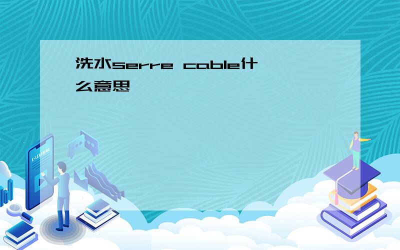 洗水serre cable什么意思