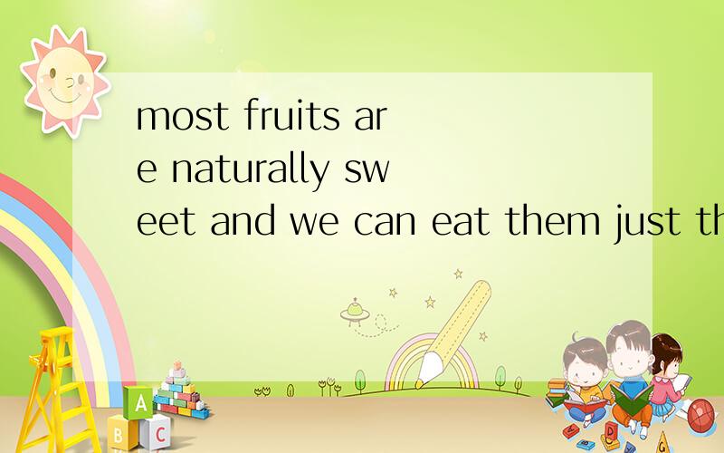 most fruits are naturally sweet and we can eat them just the