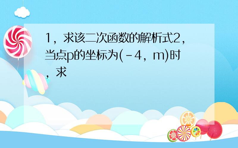 1，求该二次函数的解析式2，当点p的坐标为(-4，m)时，求