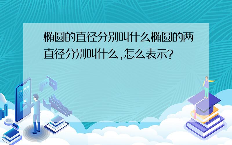 椭圆的直径分别叫什么椭圆的两直径分别叫什么,怎么表示?