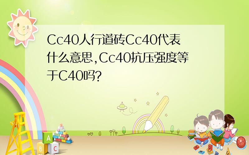 Cc40人行道砖Cc40代表什么意思,Cc40抗压强度等于C40吗?