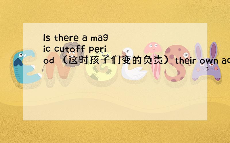 Is there a magic cutoff period （这时孩子们变的负责）their own actions?