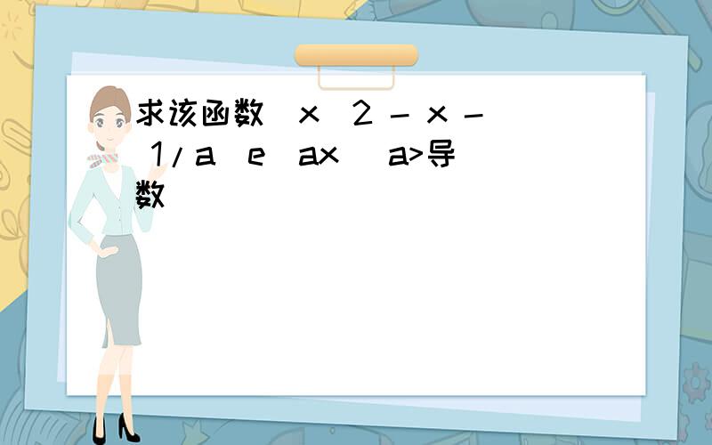 求该函数(x^2 - x - 1/a)e^ax (a>导数