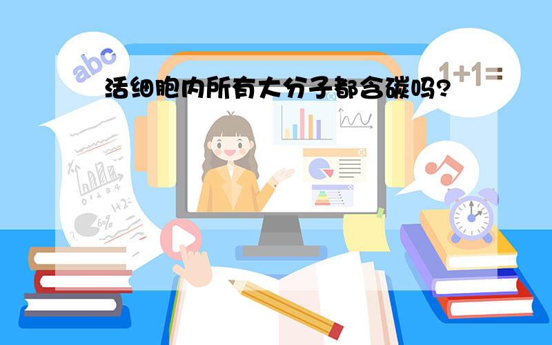 活细胞内所有大分子都含碳吗?