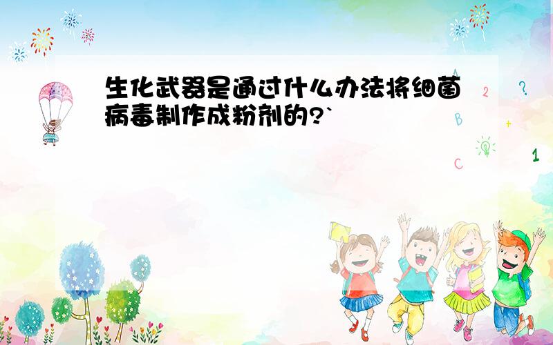 生化武器是通过什么办法将细菌病毒制作成粉剂的?`