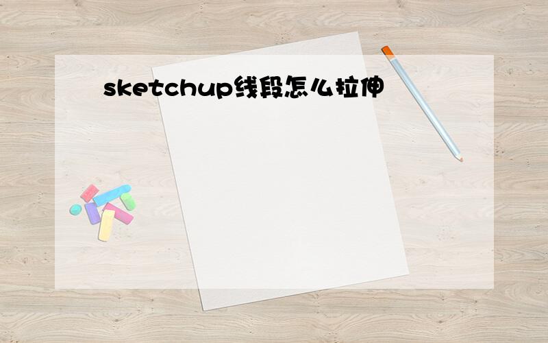 sketchup线段怎么拉伸