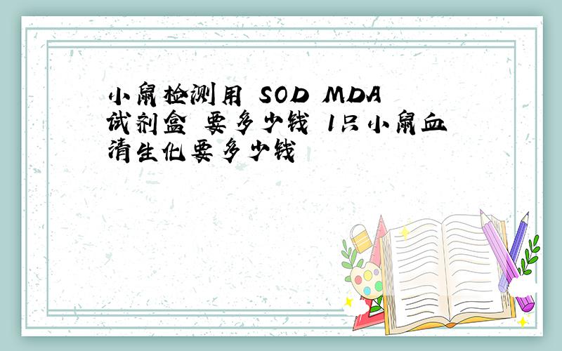 小鼠检测用 SOD MDA 试剂盒 要多少钱 1只小鼠血清生化要多少钱