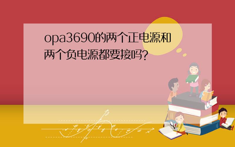 opa3690的两个正电源和两个负电源都要接吗?