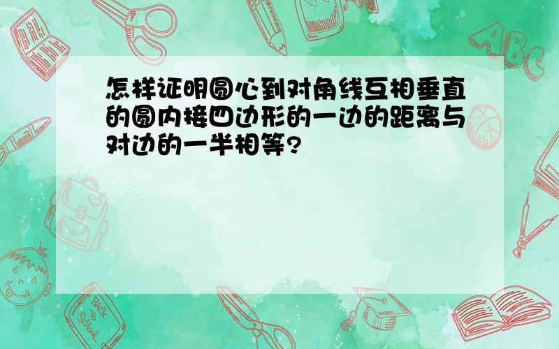 怎样证明圆心到对角线互相垂直的圆内接四边形的一边的距离与对边的一半相等?