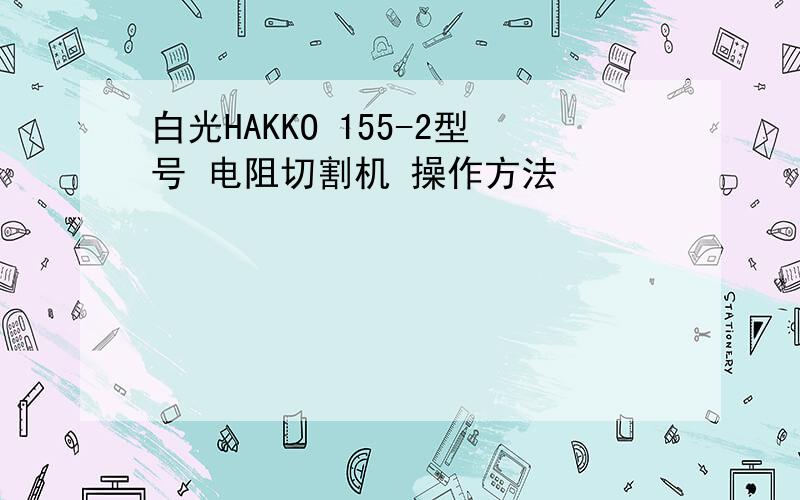 白光HAKKO 155-2型号 电阻切割机 操作方法