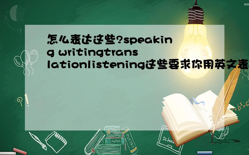 怎么表达这些?speaking writingtranslationlistening这些要求你用英文表达你在这四个方面