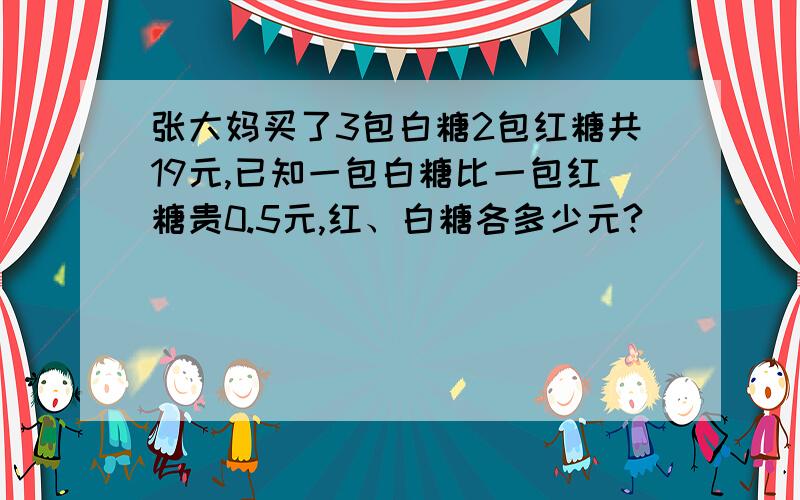 张大妈买了3包白糖2包红糖共19元,已知一包白糖比一包红糖贵0.5元,红、白糖各多少元?