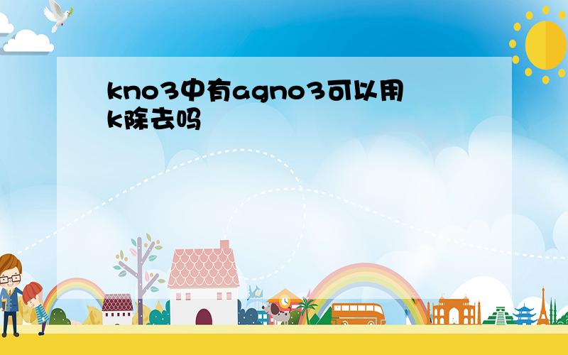 kno3中有agno3可以用k除去吗