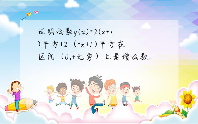 证明函数y(x)=2(x+1)平方+2（-x+1)平方在区间（0,+无穷）上是增函数.