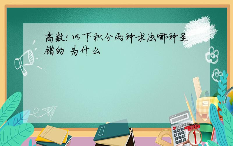 高数!以下积分两种求法哪种是错的 为什么