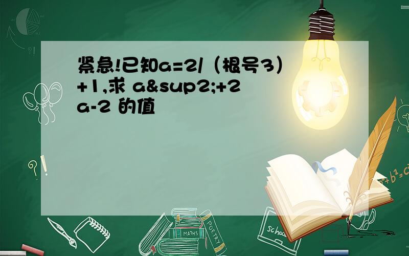 紧急!已知a=2/（根号3）+1,求 a²+2a-2 的值