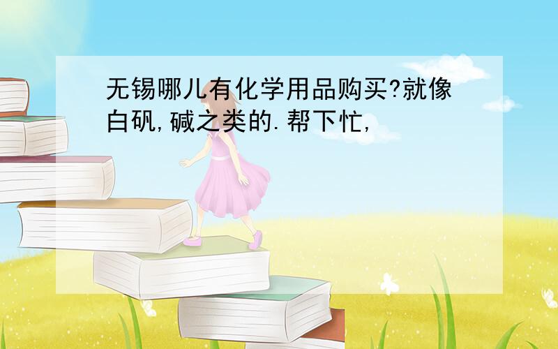 无锡哪儿有化学用品购买?就像白矾,碱之类的.帮下忙,