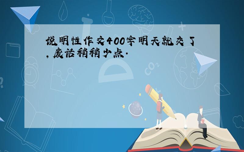 说明性作文400字明天就交了,废话稍稍少点.