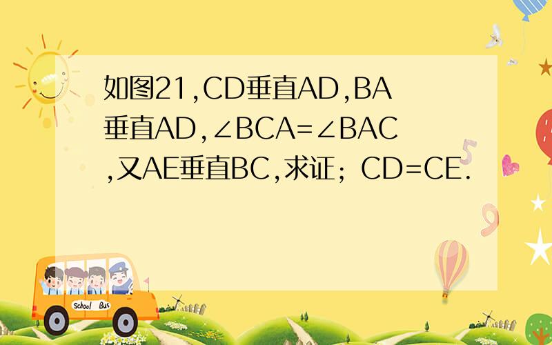 如图21,CD垂直AD,BA垂直AD,∠BCA=∠BAC,又AE垂直BC,求证；CD=CE.