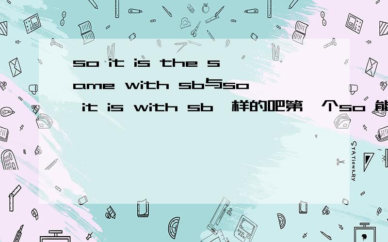 so it is the same with sb与so it is with sb一样的吧第一个so 能不能省