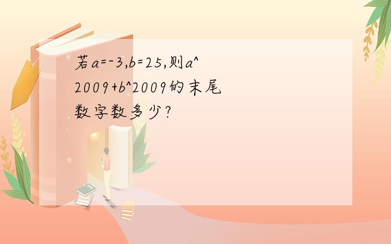 若a=-3,b=25,则a^2009+b^2009的末尾数字数多少?