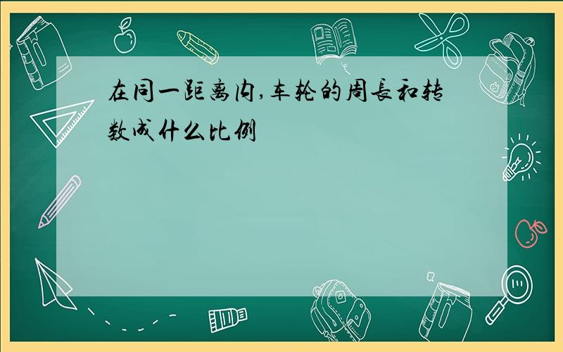 在同一距离内,车轮的周长和转数成什么比例