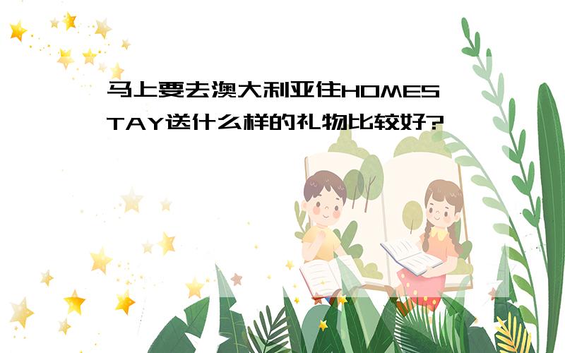 马上要去澳大利亚住HOMESTAY送什么样的礼物比较好?