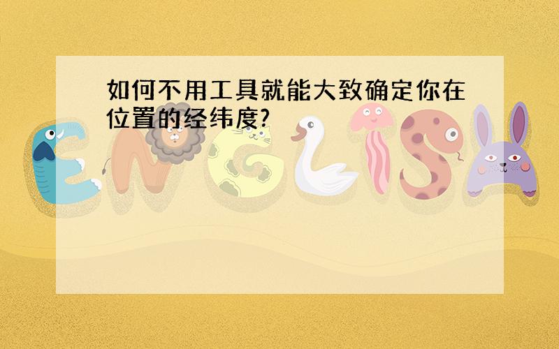 如何不用工具就能大致确定你在位置的经纬度?