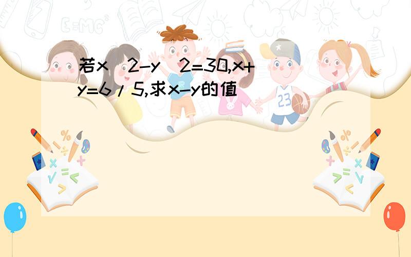 若x^2-y^2=30,x+y=6/5,求x-y的值