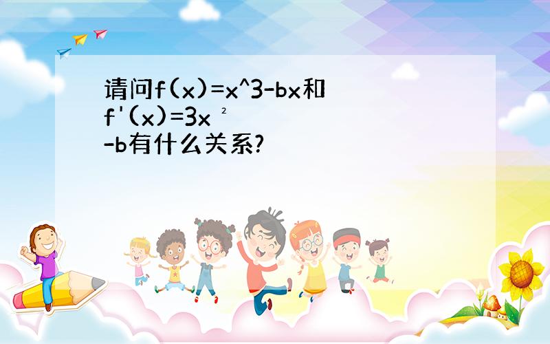 请问f(x)=x^3-bx和f'(x)=3x²-b有什么关系?