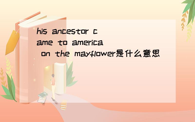 his ancestor came to america on the mayflower是什么意思