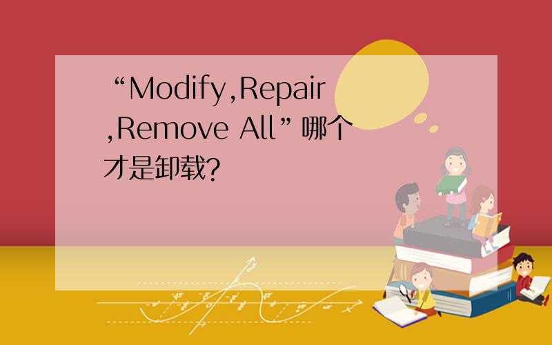 “Modify,Repair,Remove All”哪个才是卸载?