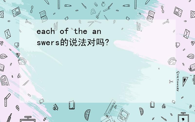 each of the answers的说法对吗?