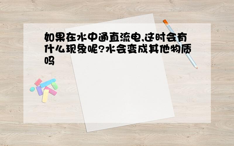 如果在水中通直流电,这时会有什么现象呢?水会变成其他物质吗