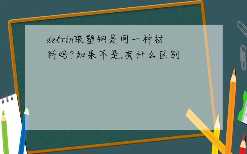 delrin跟塑钢是同一种材料吗?如果不是,有什么区别