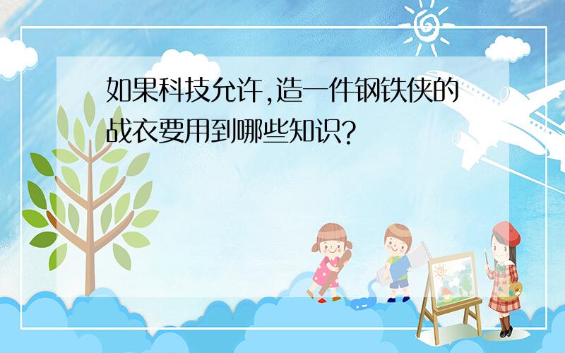 如果科技允许,造一件钢铁侠的战衣要用到哪些知识?