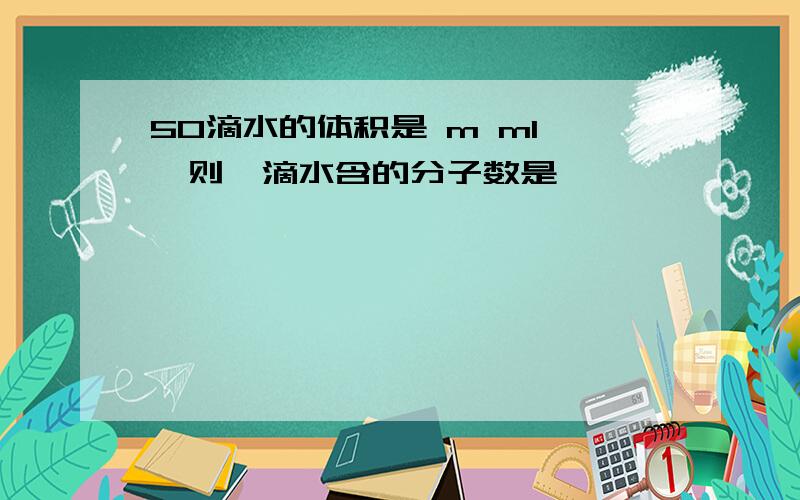 50滴水的体积是 m ml ,则一滴水含的分子数是