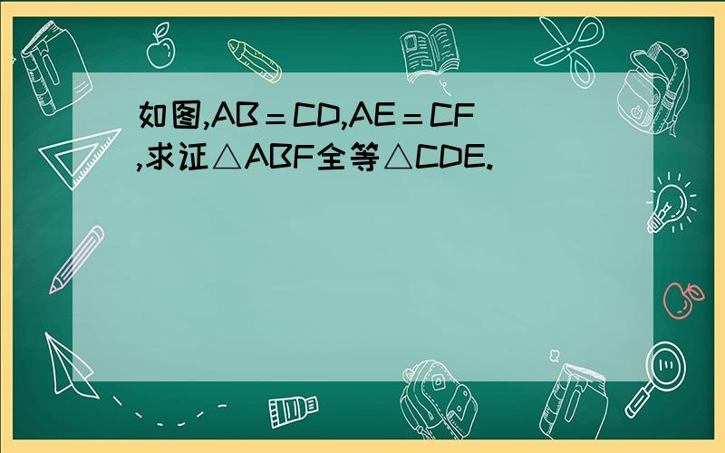 如图,AB＝CD,AE＝CF,求证△ABF全等△CDE.