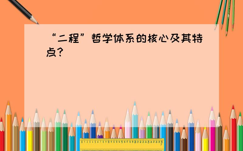 “二程”哲学体系的核心及其特点?