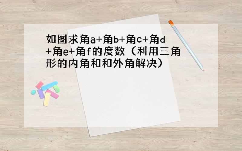 如图求角a+角b+角c+角d+角e+角f的度数（利用三角形的内角和和外角解决）