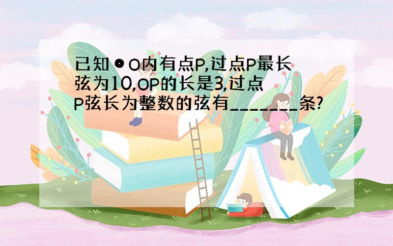 已知⊙O内有点P,过点P最长弦为10,OP的长是3,过点P弦长为整数的弦有_______条?